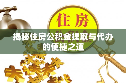 秦安揭秘住房公积金提取与代办的便捷之道