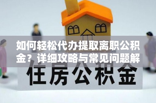 秦安如何轻松代办提取离职公积金？详细攻略与常见问题解析