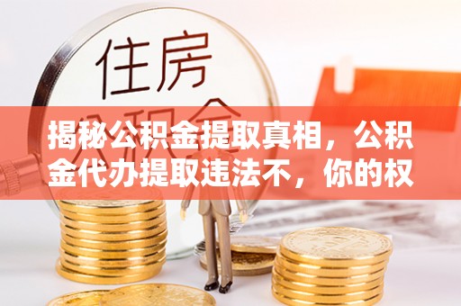 秦安揭秘公积金提取真相，公积金代办提取违法不，你的权益如何保障？