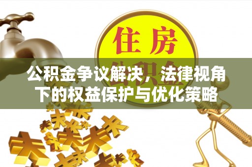 秦安公积金争议解决，法律视角下的权益保护与优化策略