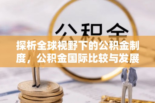 秦安探析全球视野下的公积金制度，公积金国际比较与发展趋势