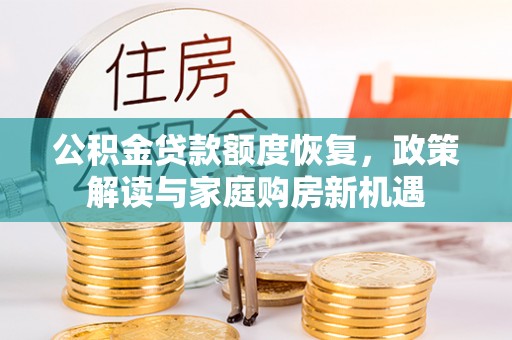 秦安公积金贷款额度恢复，政策解读与家庭购房新机遇