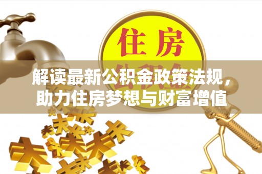 秦安解读最新公积金政策法规，助力住房梦想与财富增值