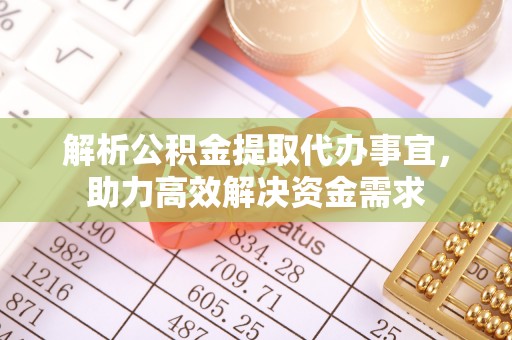 秦安解析公积金提取代办事宜，助力高效解决资金需求