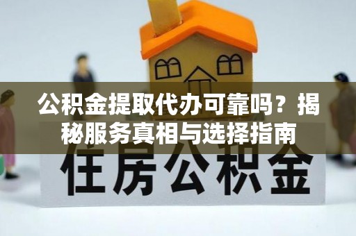 秦安公积金提取代办可靠吗？揭秘服务真相与选择指南