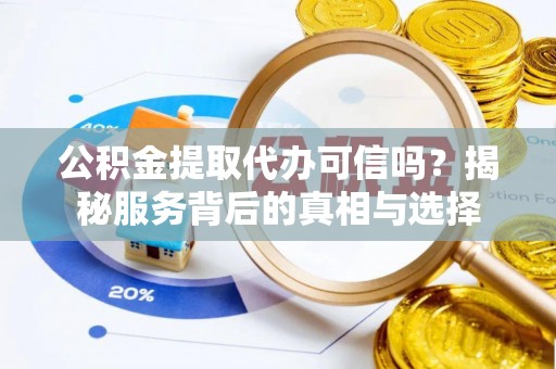 秦安公积金提取代办可信吗？揭秘服务背后的真相与选择