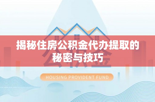 秦安揭秘住房公积金代办提取的秘密与技巧