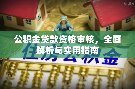 秦安公积金贷款资格审核，全面解析与实用指南