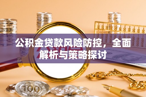 秦安公积金贷款风险防控，全面解析与策略探讨
