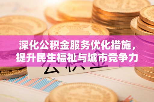 秦安深化公积金服务优化措施，提升民生福祉与城市竞争力