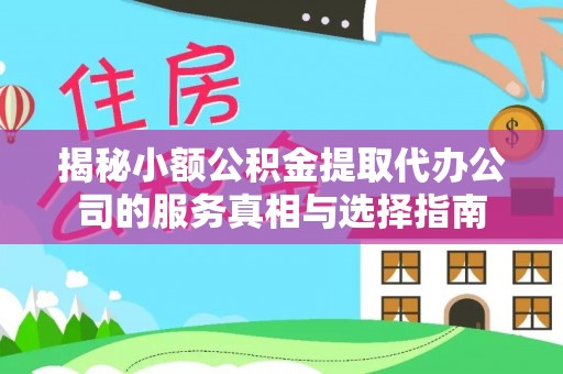 秦安揭秘小额公积金提取代办公司的服务真相与选择指南