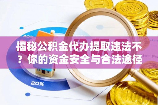 秦安揭秘公积金代办提取违法不？你的资金安全与合法途径解析