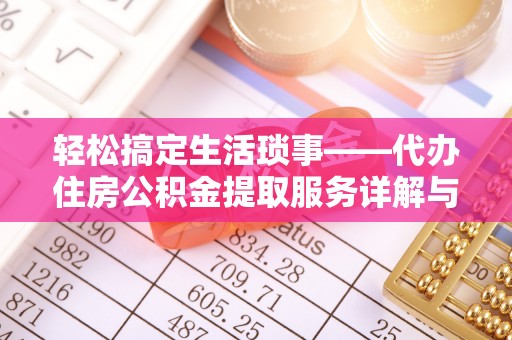 秦安轻松搞定生活琐事——代办住房公积金提取服务详解与实用指南