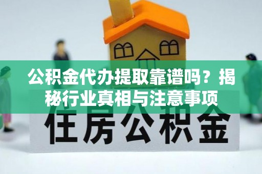 秦安公积金代办提取靠谱吗？揭秘行业真相与注意事项