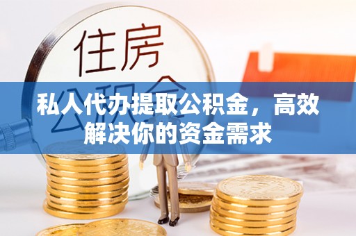 秦安私人代办提取公积金，高效解决你的资金需求