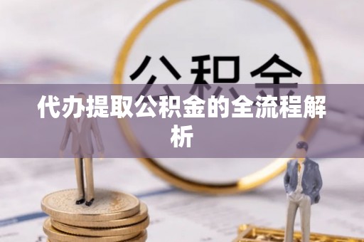 秦安代办提取公积金的全流程解析