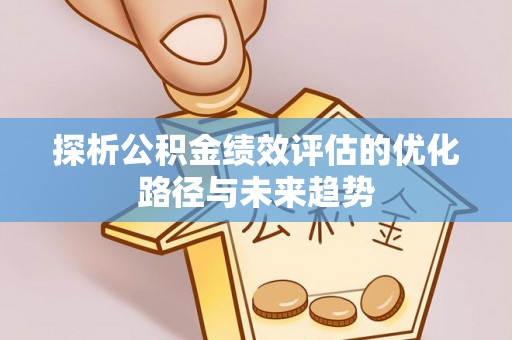 秦安探析公积金绩效评估的优化路径与未来趋势