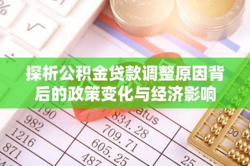 秦安探析公积金贷款调整原因背后的政策变化与经济影响