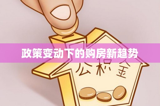秦安政策变动下的购房新趋势