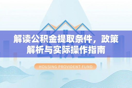 秦安解读公积金提取条件，政策解析与实际操作指南