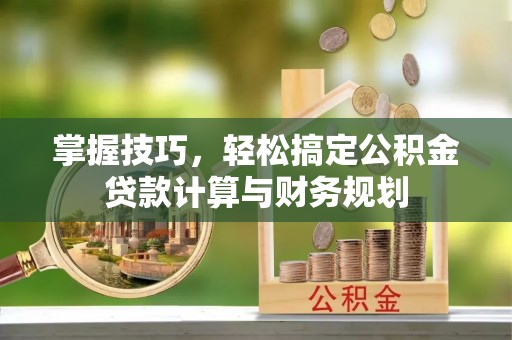 秦安掌握技巧，轻松搞定公积金贷款计算与财务规划