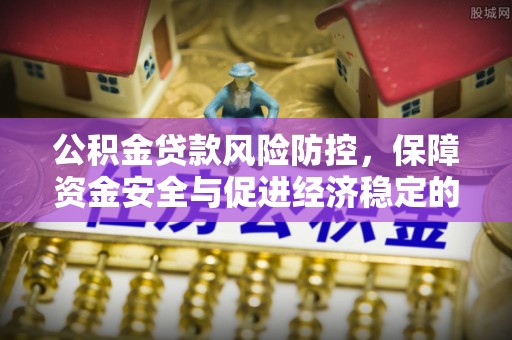 秦安公积金贷款风险防控，保障资金安全与促进经济稳定的关键策略
