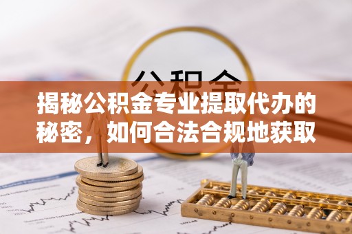 秦安揭秘公积金专业提取代办的秘密，如何合法合规地获取你的住房基金？
