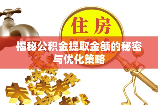 秦安揭秘公积金提取金额的秘密与优化策略