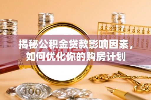 秦安揭秘公积金贷款影响因素，如何优化你的购房计划