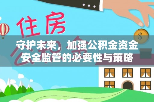 秦安守护未来，加强公积金资金安全监管的必要性与策略