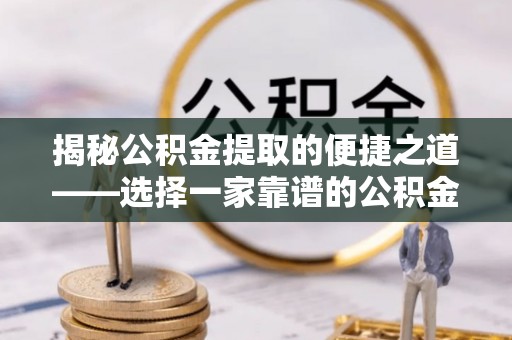 秦安揭秘公积金提取的便捷之道——选择一家靠谱的公积金提取代办公司