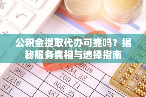 秦安公积金提取代办可靠吗？揭秘服务真相与选择指南