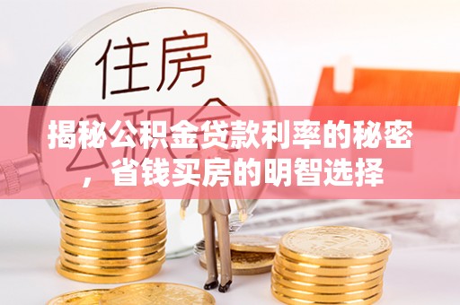 秦安揭秘公积金贷款利率的秘密，省钱买房的明智选择
