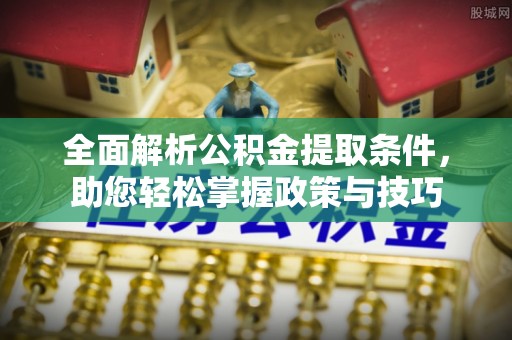 秦安全面解析公积金提取条件，助您轻松掌握政策与技巧