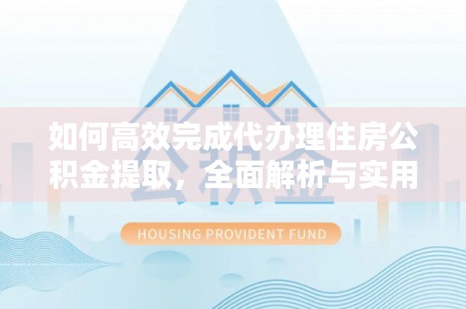 秦安如何高效完成代办理住房公积金提取，全面解析与实用技巧