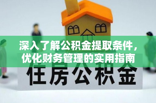 秦安深入了解公积金提取条件，优化财务管理的实用指南