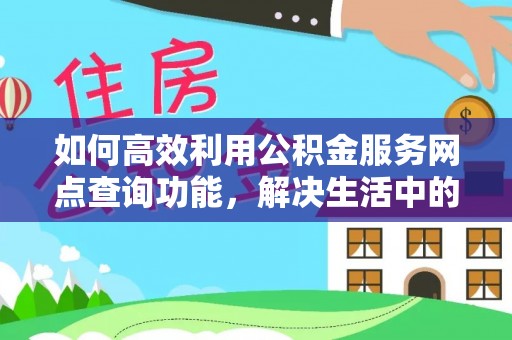 秦安如何高效利用公积金服务网点查询功能，解决生活中的资金难题