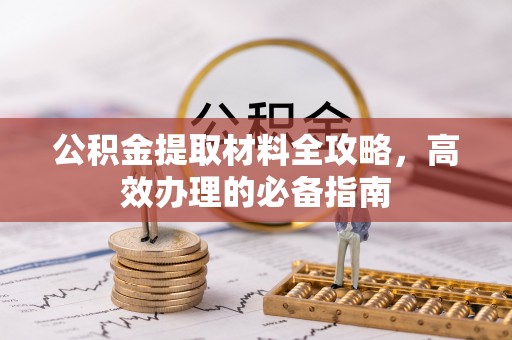 秦安公积金提取材料全攻略，高效办理的必备指南