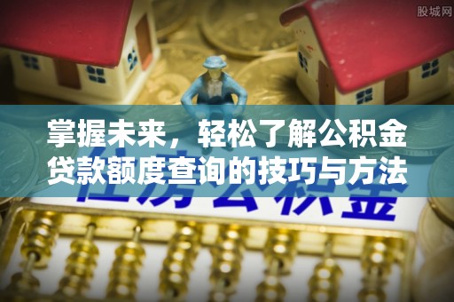 秦安掌握未来，轻松了解公积金贷款额度查询的技巧与方法