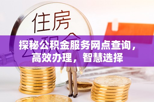秦安探秘公积金服务网点查询，高效办理，智慧选择