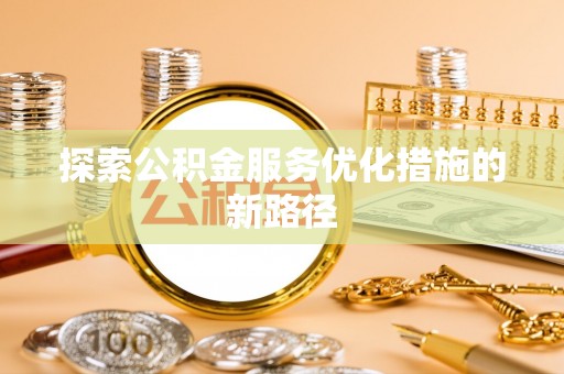秦安探索公积金服务优化措施的新路径