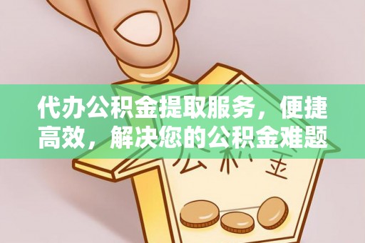 秦安代办公积金提取服务，便捷高效，解决您的公积金难题