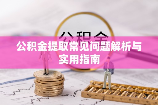 秦安公积金提取常见问题解析与实用指南