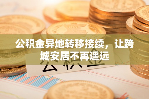 秦安公积金异地转移接续，让跨城安居不再遥远