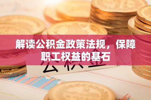 秦安解读公积金政策法规，保障职工权益的基石