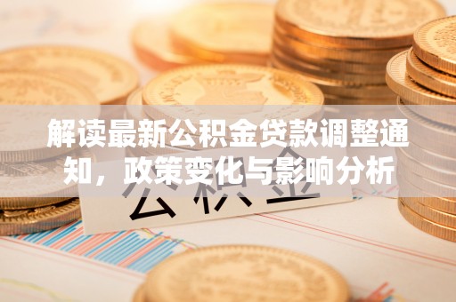 秦安解读最新公积金贷款调整通知，政策变化与影响分析