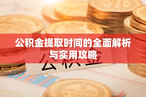 秦安公积金提取时间的全面解析与实用攻略