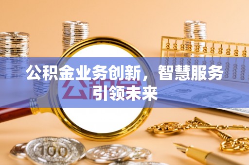 秦安公积金业务创新，智慧服务引领未来