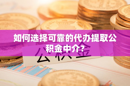 秦安如何选择可靠的代办提取公积金中介？