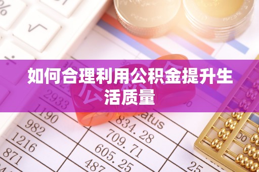 秦安如何合理利用公积金提升生活质量
